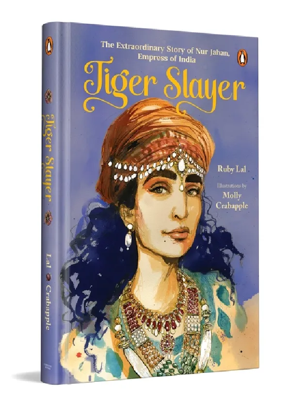 Tiger Slayer: The Extraordinary Story Of Nur Jahan, Empress Of India