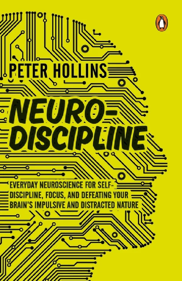 Neuro-Discipline: Everyday Neuroscience For Self-Discipline, Focus, And Defeating Your Brainâ€™s Impul