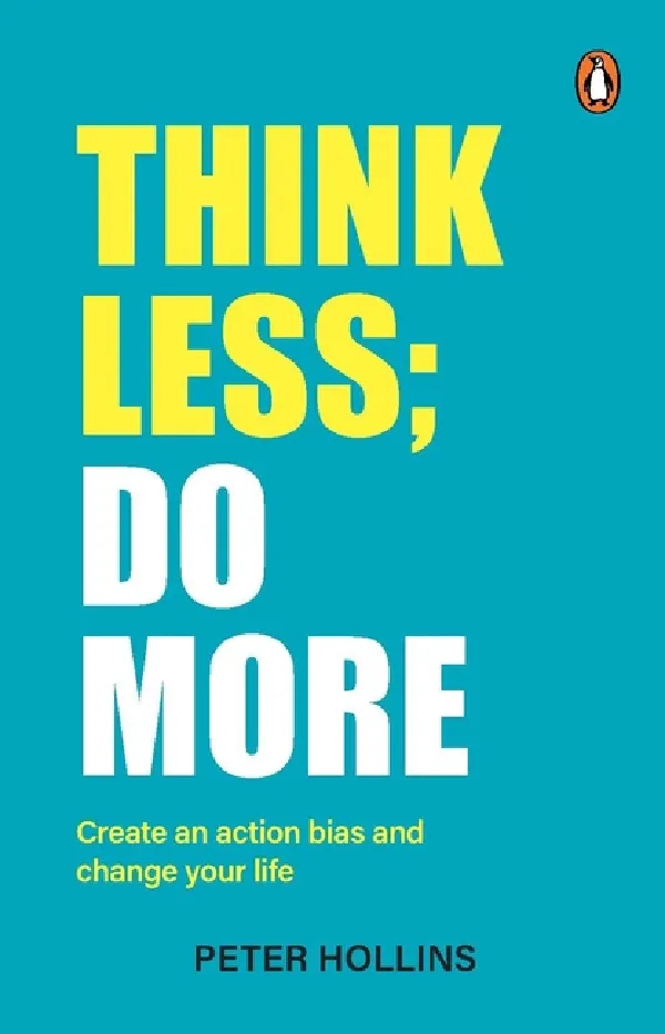Think Less; Do More: Create An action Bias And Change Your Life