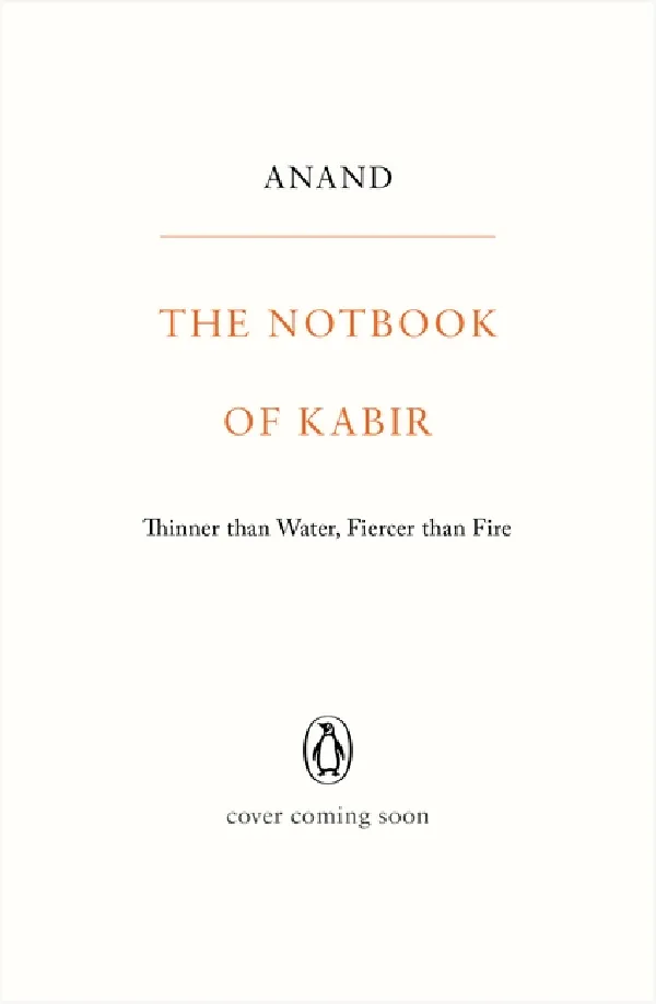 The Notbook Of Kabir: Thinner Than Water, Fiercer Than Fire