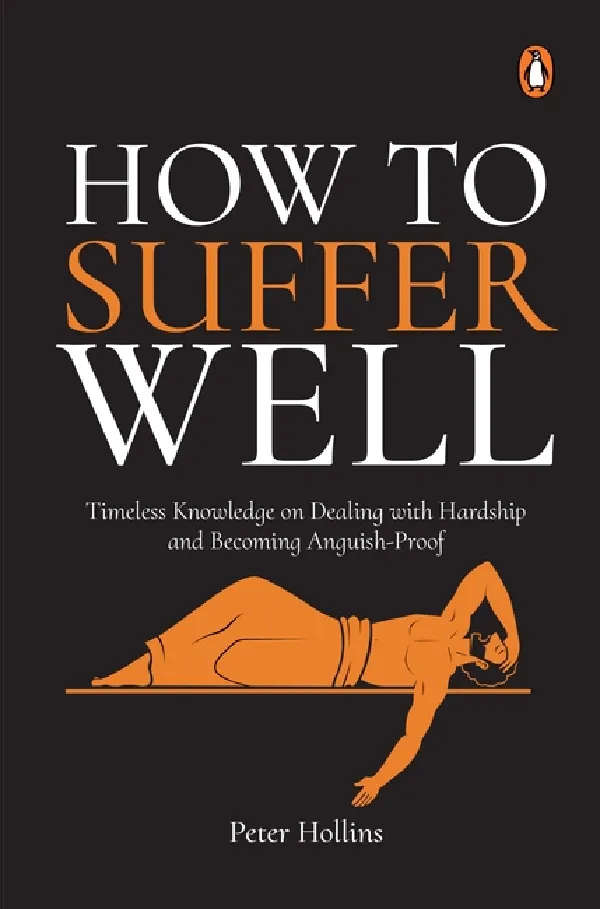 How To Suffer Well: Timeless Knowledge On Dealing With Hardship And Becoming Anguish-Proof