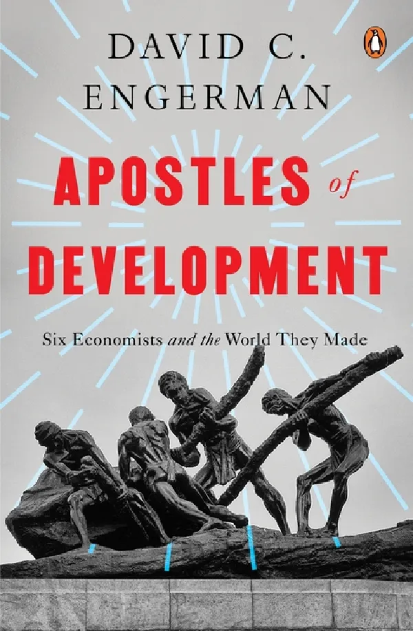 Apostles Of Development: Six Economists And The World They Made