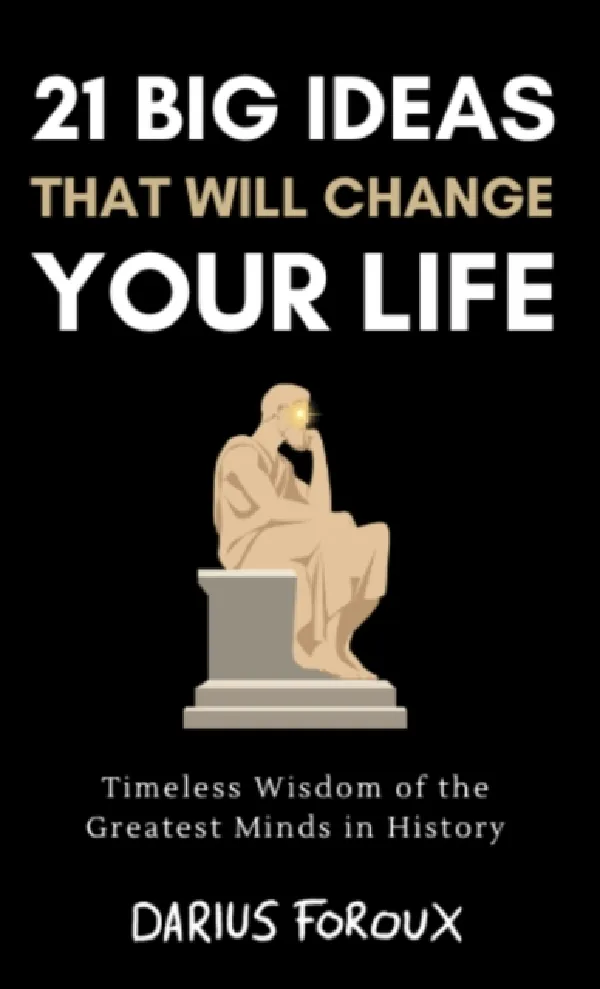 21 Big Ideas That Will Change Your Life: Timeless Wisdom Of The Greatest Minds In History