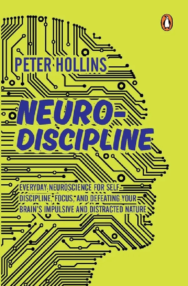 Neuro-Discipline: Everyday Neuroscience For Self-Discipline, Focus, And Defeating Your Brainâ€™s Impul