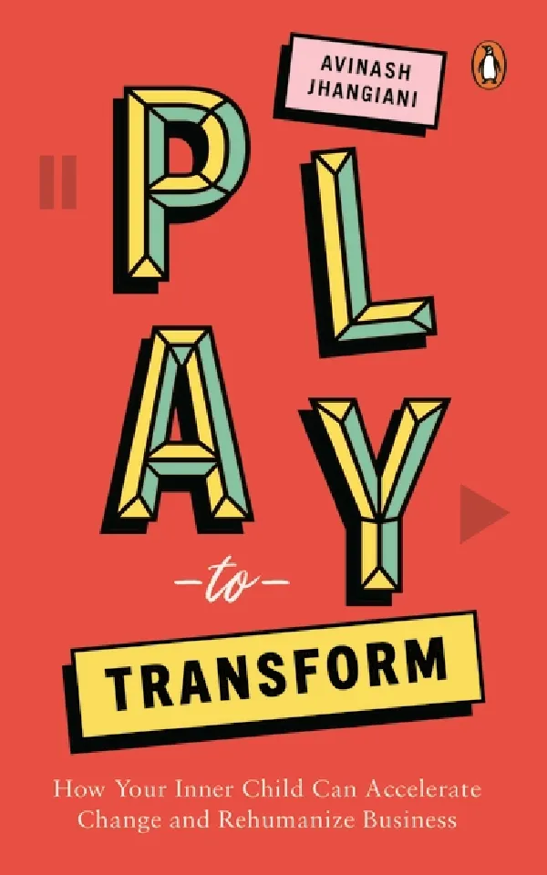 Play To Transform: How Your Inner Child Can Accelerate Change And Rehumanize Business