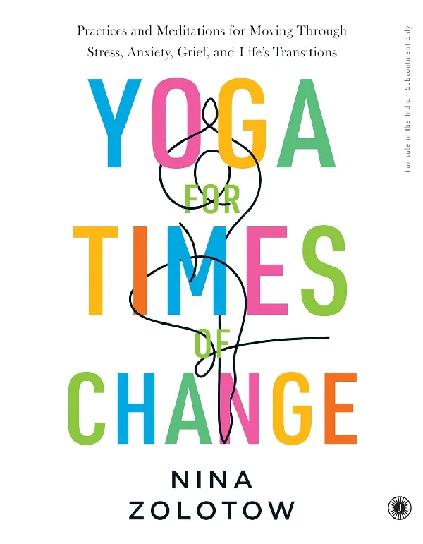 Yoga for Times of Change: Practices and Meditations for Moving Through Stress, Anxiety, Grief, and Life’s Transitions