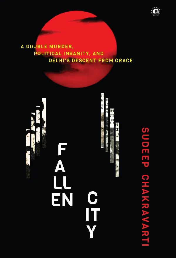 Fallen City: A Double Murder, Political Insanity, and Delhi’s Descent from Grace