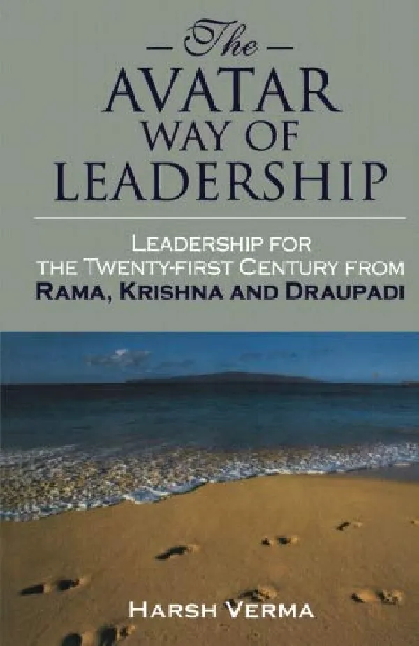 The Avatar Way of Leadership: Leadership for the Twenty-first Century from Rama, Krishna and Draupadi