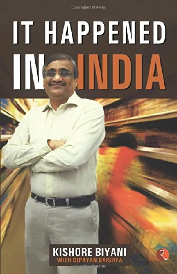 It Happened In India: The Story of Pantaloons, Big Bazaar, Central and the Great Indian Consumer