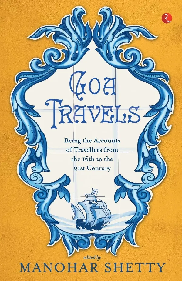 Goa Travel: Being the Accounts of Travellers from the 16th to the 21st Century: Being the Accounts of Travellers from the 16th to the 20th Century