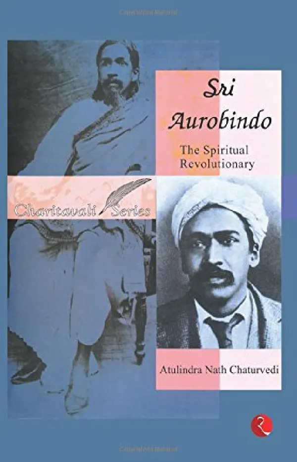 Sri Aurobindo: The Spiritual Revolutionary
