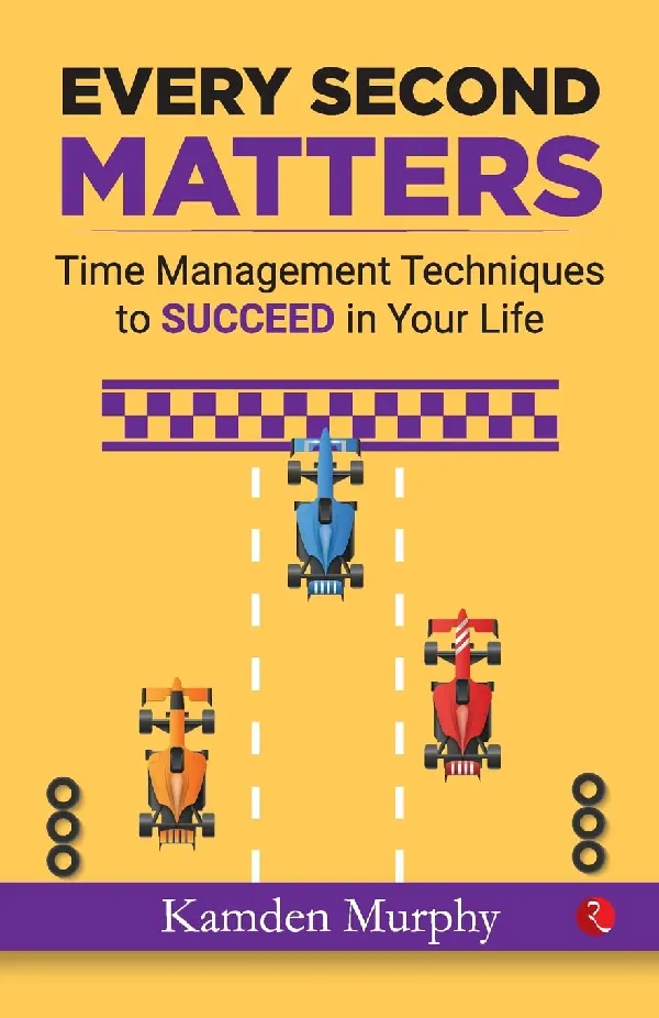 EVERY SECOND MATTERS: Time Management Techniques to SUCCEED in Your Life