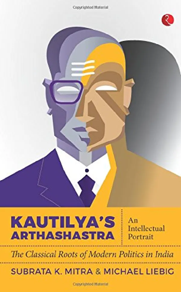 Kautilya’s Arthashastra: An Intellectual Portrait: The Classical Roots of Modern Politics in India