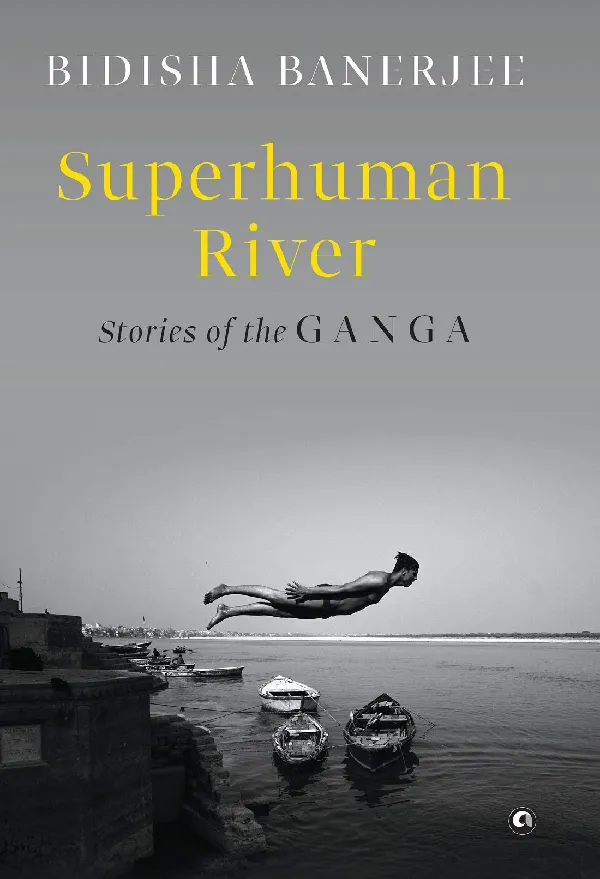SUPERHUMAN RIVER: Stories of the Ganga