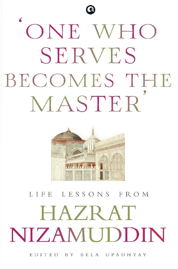 ONE WHO SERVES BECOMES THE MASTER: LIFE LESSONS FROM HAZRAT NIZAMUDDIN