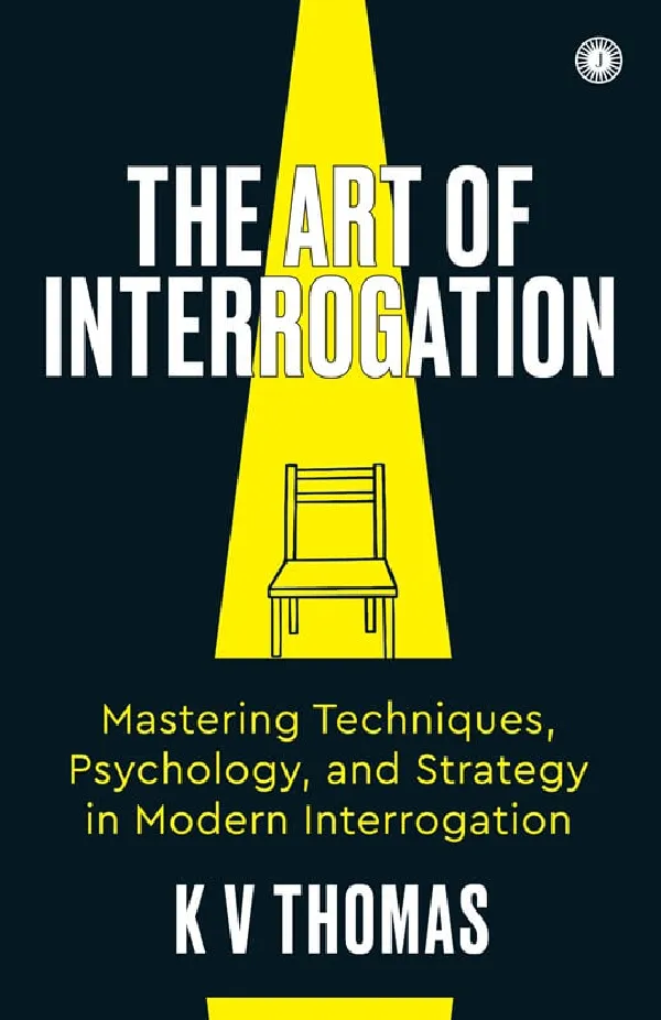 The Art of Interrogation: Mastering Techniques, Psychology, and Strategy in Modern Interrogation