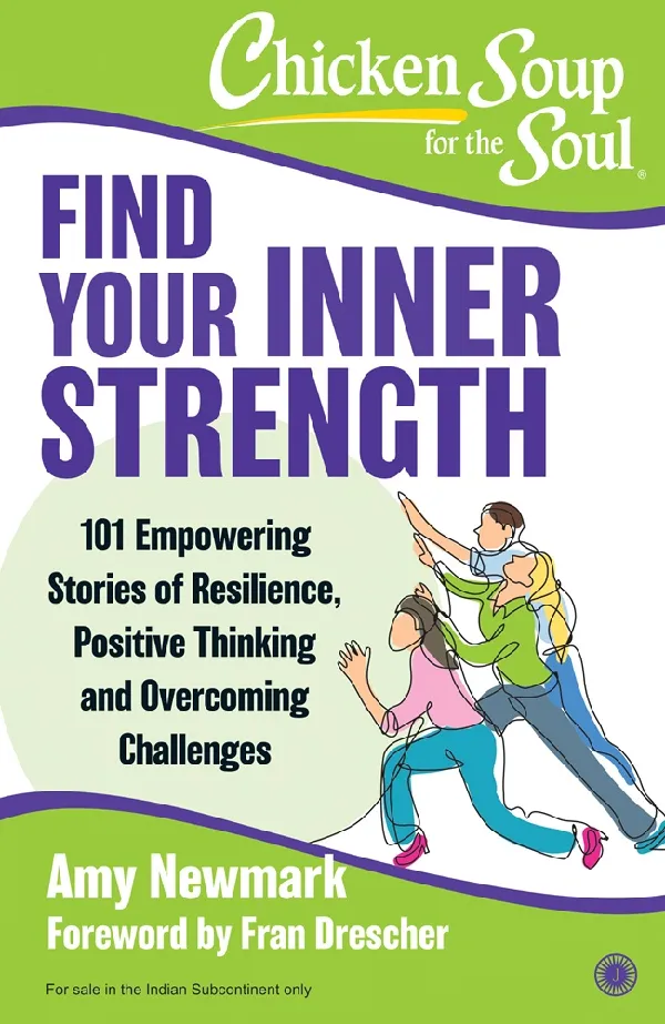 Chicken Soup For the Soul: Find Your Inner Strength: 101 Empowering Stories of Resilience, Positive Thinking and Overcoming Challenges