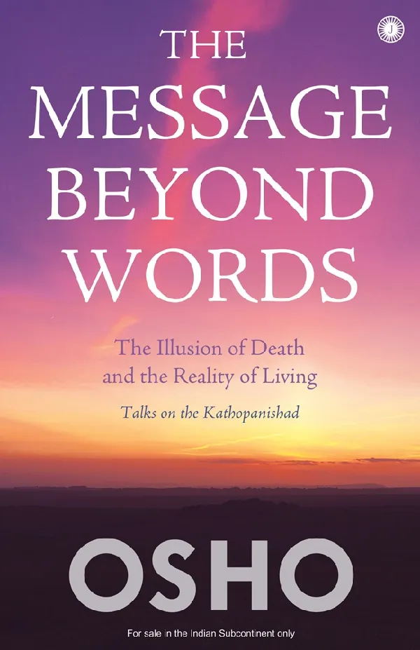 The Message Beyond Words: The Illusion of Death and the Reality of Living: Talks on the Kathopanishad