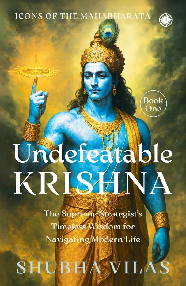 Icons of the Mahabharata – Book 1: Undefeatable Krishna: The Supreme Strategist’s Timeless Wisdom for Navigating Modern Life