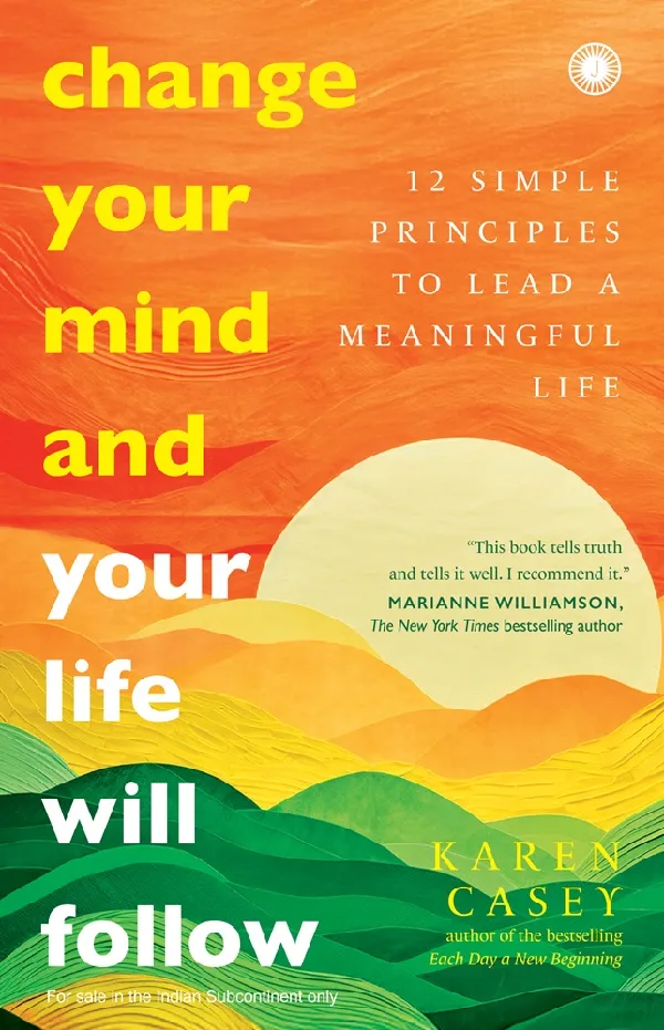 Change Your Mind and Your Life Will Follow: 12 Simple Principles to Lead a Meaningful Life