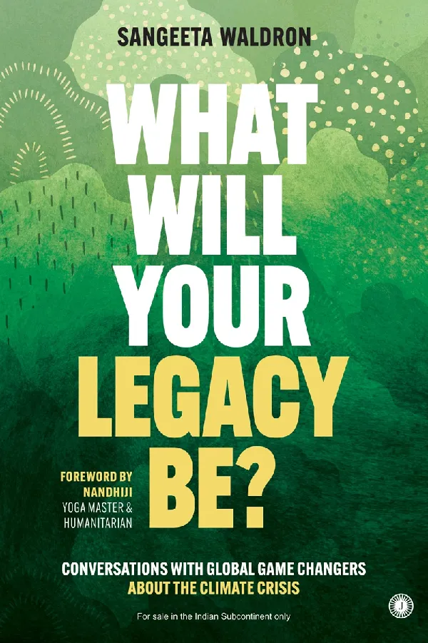 What Will Your Legacy Be?: Conversations with Global Game Changers About the Climate Crisis
