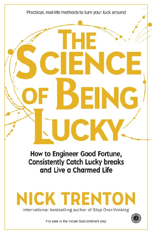 The Science of Being Lucky: How to Engineer Good Fortune, Consistently Catch Lucky Breaks and Live a Charmed Life