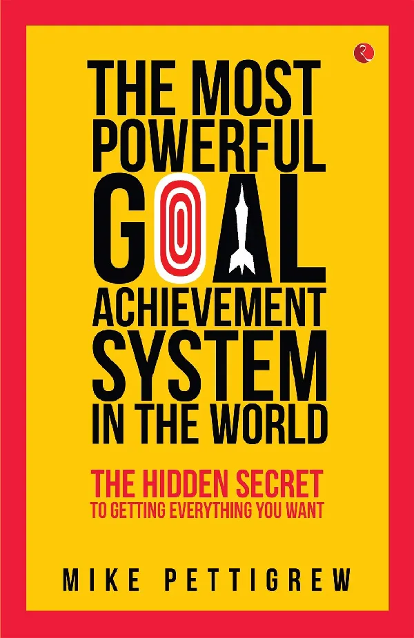 The Most Powerful Goal Achievement System in the World: The Hidden Secret to Getting Everything You Want