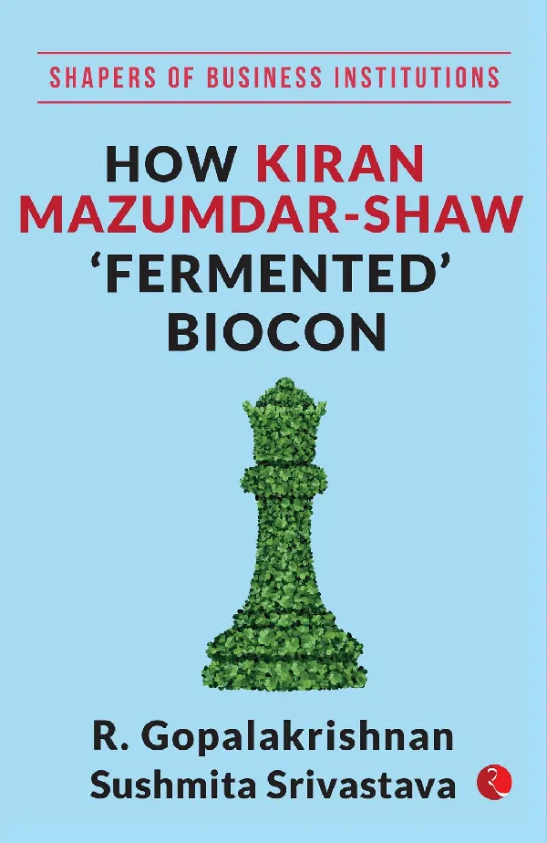 SHAPERS OF BUSINESS INSTITUTIONS: How Kiran Mazumdar-Shaw ‘Fermented’ Biocon
