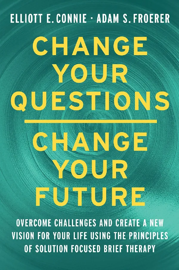 Change Your Questions, Change Your Future : Overcome Challenges and Create a New Vision for Your Lif