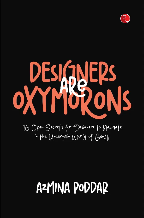 DESIGNERS ARE OXYMORONS: 16 Open Secrets for Designers to Navigate in the Uncertain World of GenAI