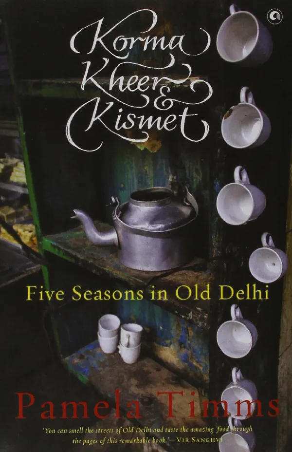 Korma, Kheer and Kismet: Five Seasons in Old Delhi