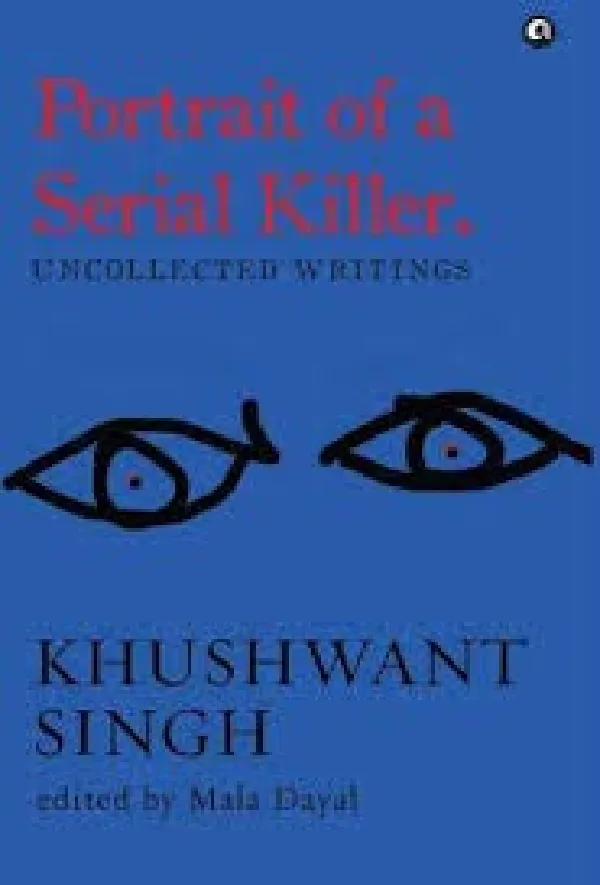 Portrait of a Serial Killer: Uncollected Writings: Khushwant Singh