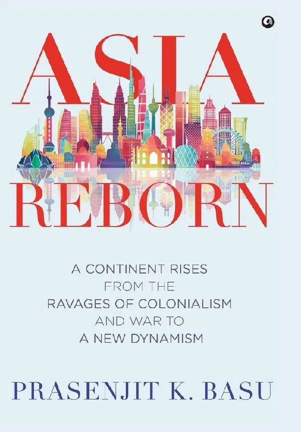 Asia Reborn: A Continent Rises from the Ravages of Colonialism and War to a New Dynamism