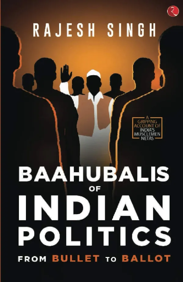 BAAHUBALIS OF INDIAN POLITICS: From Bullet to Ballot