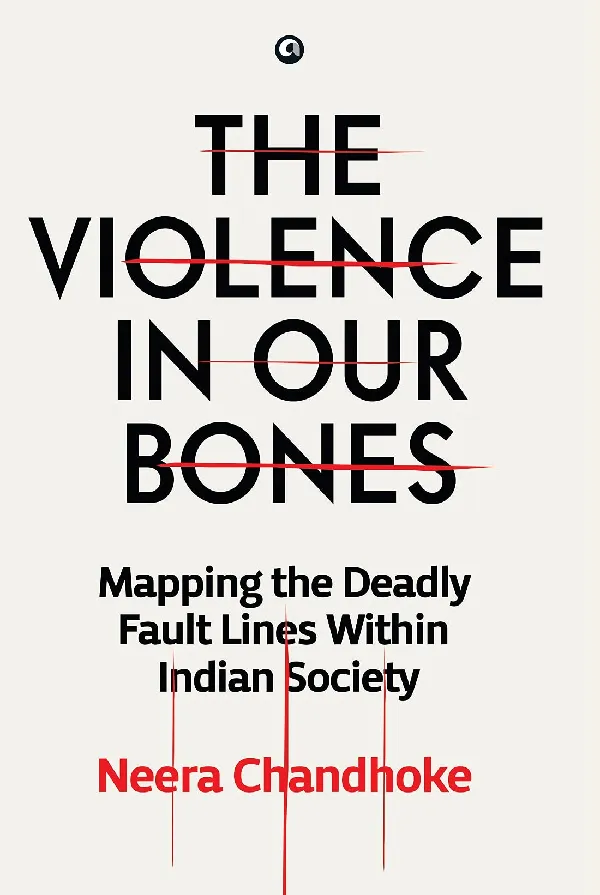 THE VIOLENCE IN OUR BONES: MAPPING THE DEADLY FAULT LINES WITHIN INDIAN SOCIETY