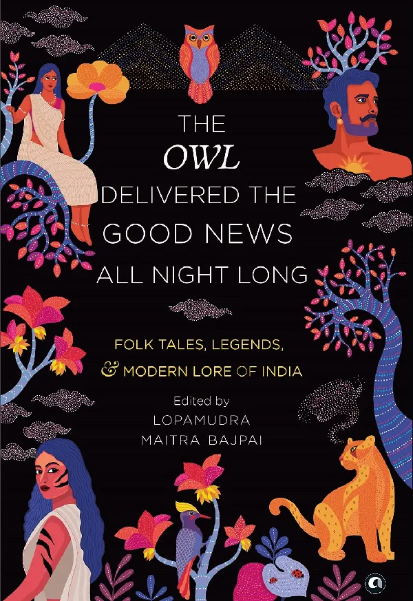 THE OWL DELIVERED THE GOOD NEWS ALL
NIGHT LONG: FOLK TALES, LEGENDS
AND MODERN LORE OF INDIA