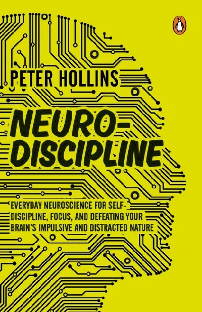 Neuro-Discipline: Everyday Neuroscience For Self-Discipline, Focus, And Defeating Your Brainâ€™s Impul