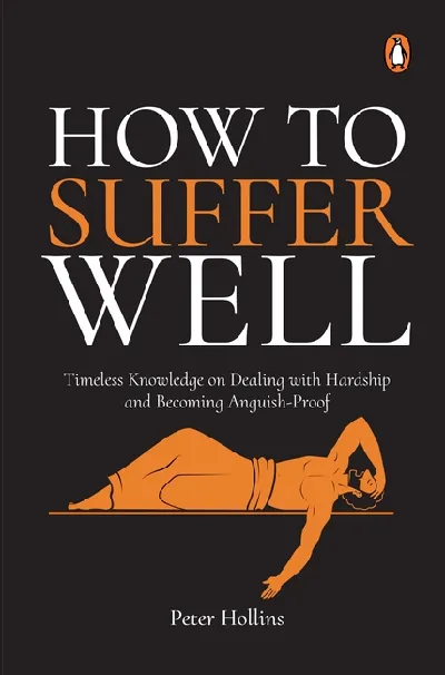How To Suffer Well: Timeless Knowledge On Dealing With Hardship And Becoming Anguish-Proof