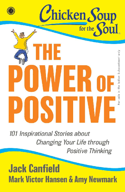Chicken Soup for the Soul Series: The Power of Positive: 101 Inspirational Stories about Changing Your Life through Positive Thinking