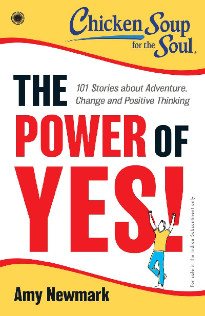 Chicken Soup for the Soul Series: The Power of Yes! : 101 Stories about Adventure, Change and Positive Thinking