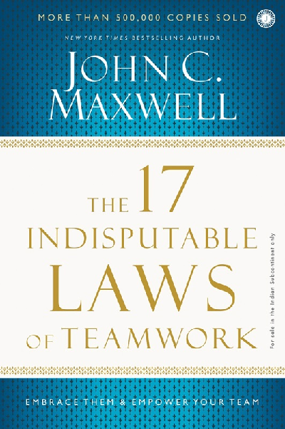 The 17 Indisputable Laws of Teamwork: Embrace Them & Empower Your Team