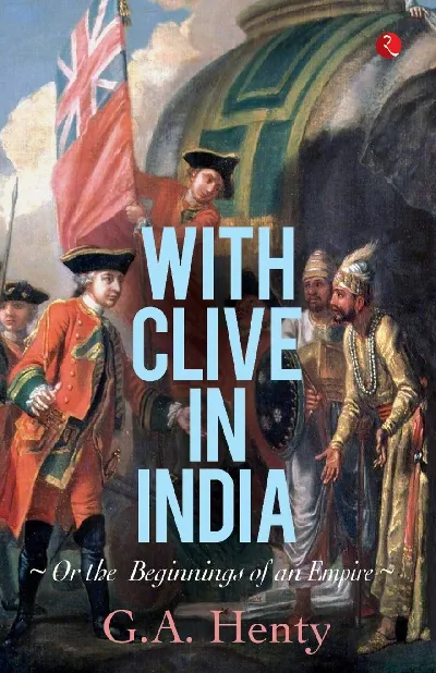 With Clive in India: Or, The Beginings of an Empire: Or, the Beginnings of an Empire