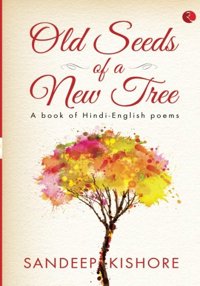 Old Seeds of a New Tree: A Book of Hindi-English Poems