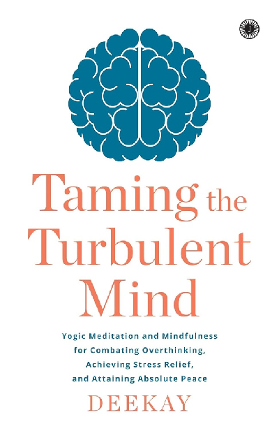 Taming the Turbulent Mind: Yogic Meditation and Mindfulness for Combating Overthinking, Achieving Stress Relief, and Attaining Absolute Peace