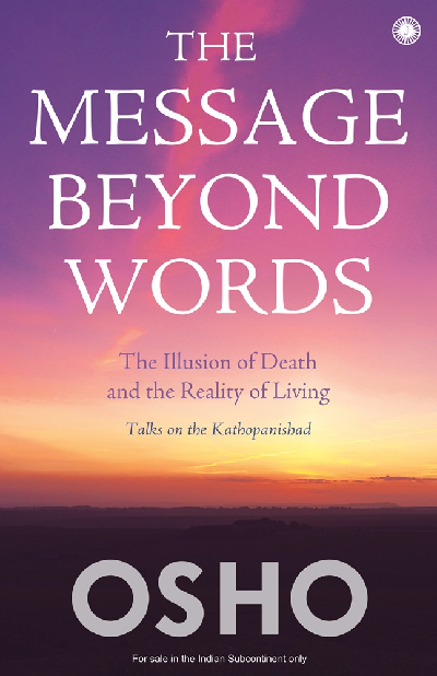 The Message Beyond Words: The Illusion of Death and the Reality of Living: Talks on the Kathopanishad