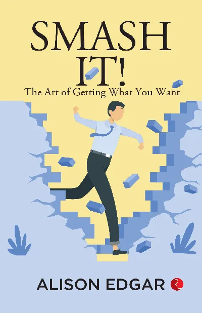 Smash It! : The Art of Getting What You Want