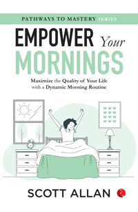 Empower Your Mornings : Maximize the Quality of Your Life with a Dynamic Morning Routine