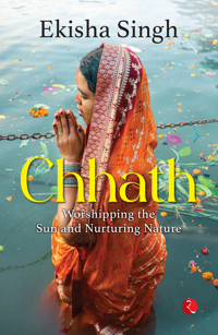 Chhath : Worshipping the Sun and Nurturing Nature