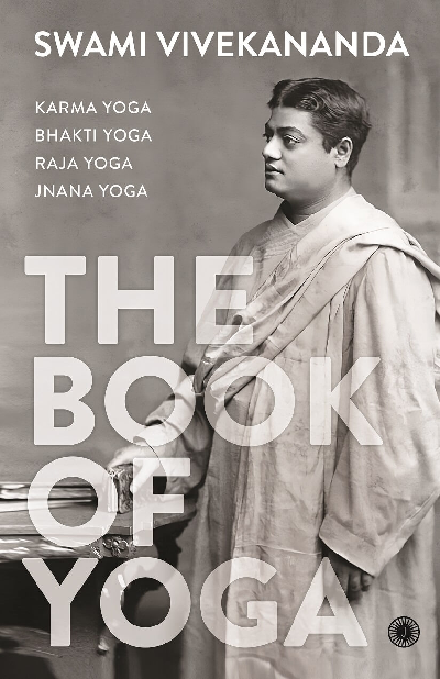 The Book of Yoga: Karma Yoga, Bhakti Yoga, Raja Yoga, Jnana Yoga